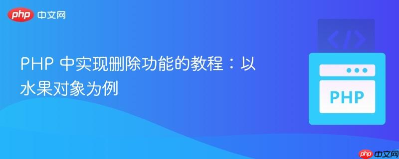 php 中实现删除功能的教程：以水果对象为例