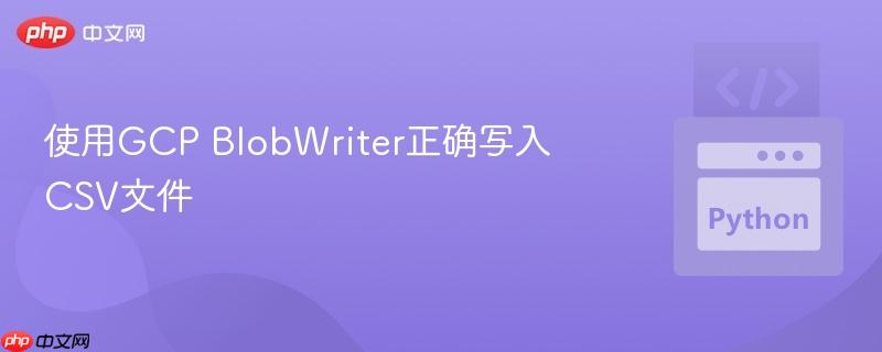 使用gcp blobwriter正确写入csv文件