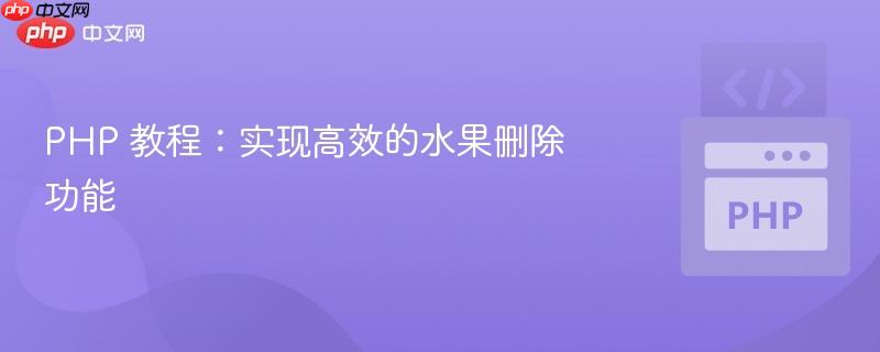 php 教程：实现高效的水果删除功能