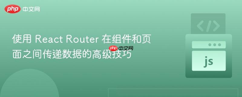 使用 React Router 在组件和页面之间传递数据的高级技巧