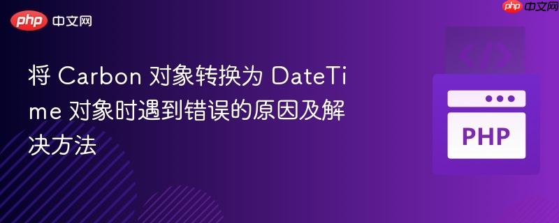 将 Carbon 对象转换为 DateTime 对象时遇到错误的原因及解决方法