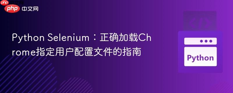 Python Selenium:正确加载Chrome指定用户配置文件的指南