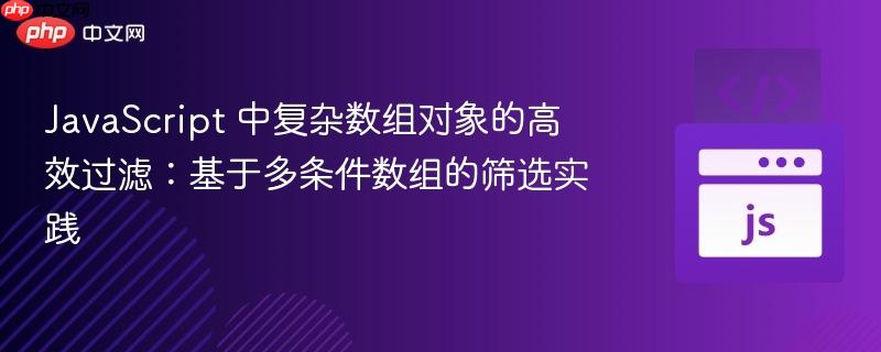 JavaScript 中复杂数组对象的高效过滤：基于多条件数组的筛选实践