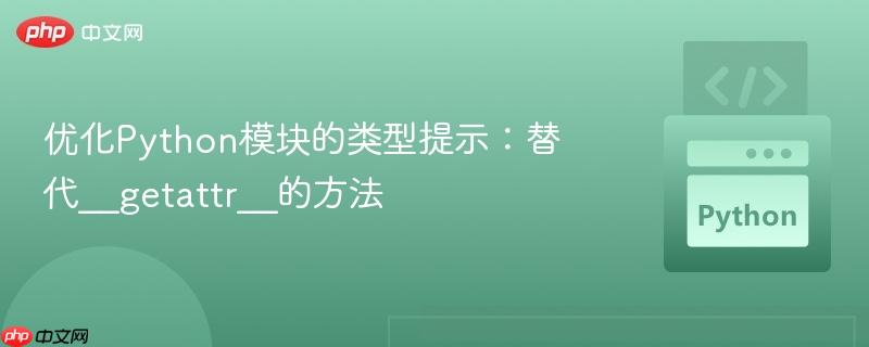 优化Python模块的类型提示：替代__getattr__的方法