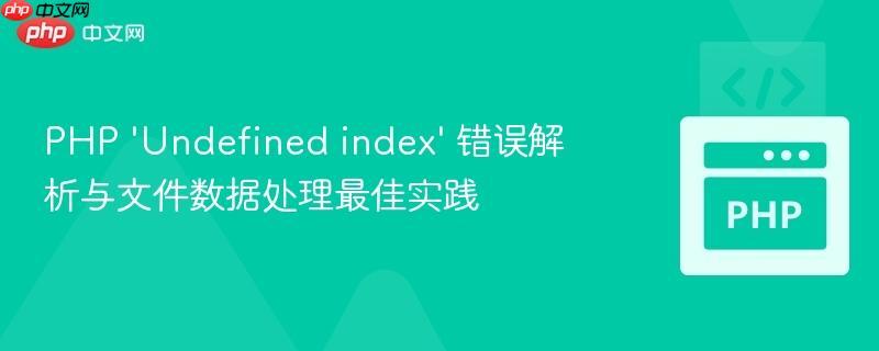 PHP 'Undefined index' 错误解析与文件数据处理最佳实践