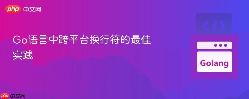 Go语言中跨平台换行符的最佳实践