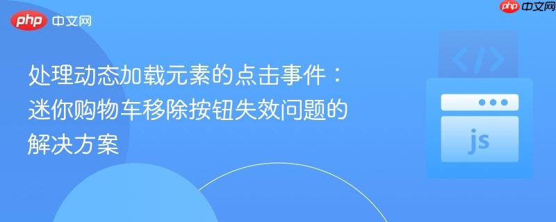 处理动态加载元素的点击事件：迷你购物车移除按钮失效问题的解决方案