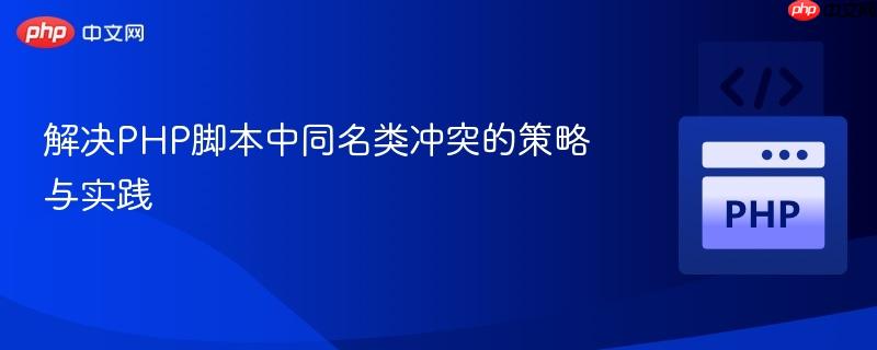 解决PHP脚本中同名类冲突的策略与实践