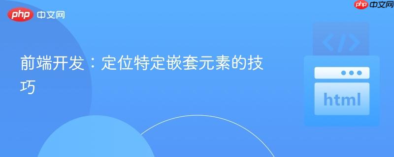 前端开发：定位特定嵌套元素的技巧