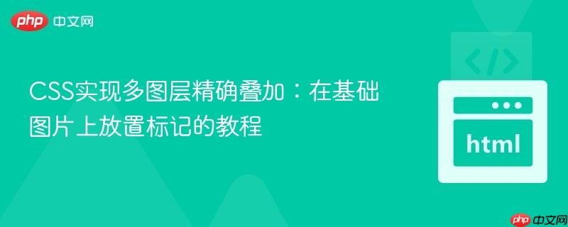CSS实现多图层精确叠加：在基础图片上放置标记的教程