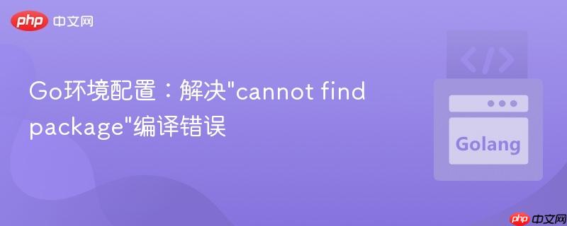 Go环境配置：解决"cannot find package"编译错误