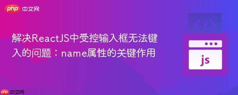 解决ReactJS中受控输入框无法键入的问题:name属性的关键作用
