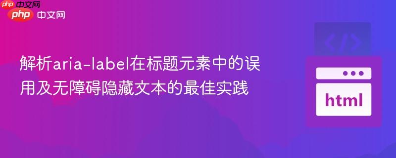 解析aria-label在标题元素中的误用及无障碍隐藏文本的最佳实践