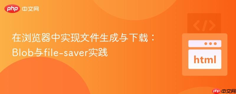 在浏览器中实现文件生成与下载：Blob与file-saver实践
