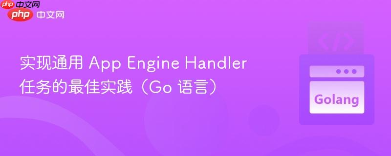 实现通用 App Engine Handler 任务的最佳实践（Go 语言）