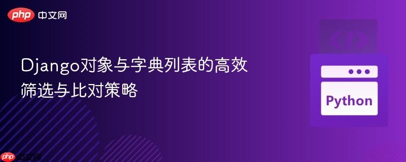 Django对象与字典列表的高效筛选与比对策略