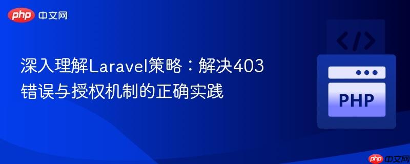 深入理解laravel策略：解决403错误与授权机制的正确实践