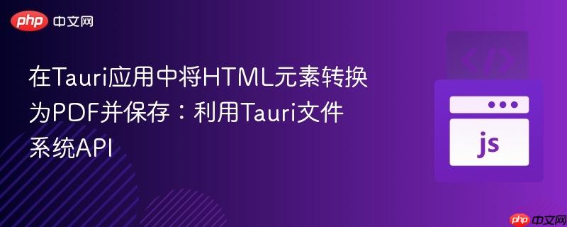 在Tauri应用中将HTML元素转换为PDF并保存：利用Tauri文件系统API