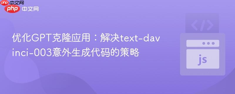 优化GPT克隆应用：解决text-davinci-003意外生成代码的策略