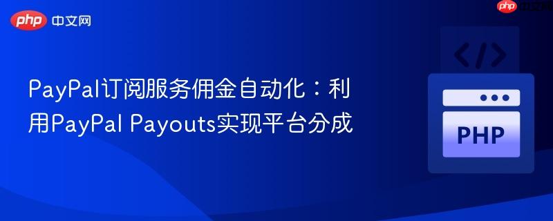 PayPal订阅服务佣金自动化：利用PayPal Payouts实现平台分成