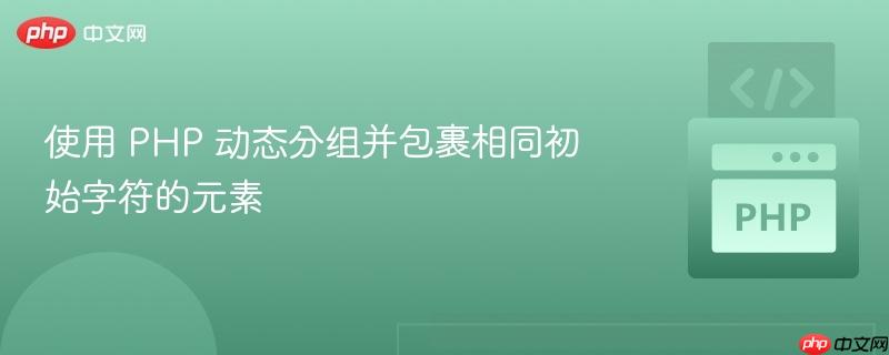 使用 PHP 动态分组并包裹相同初始字符的元素