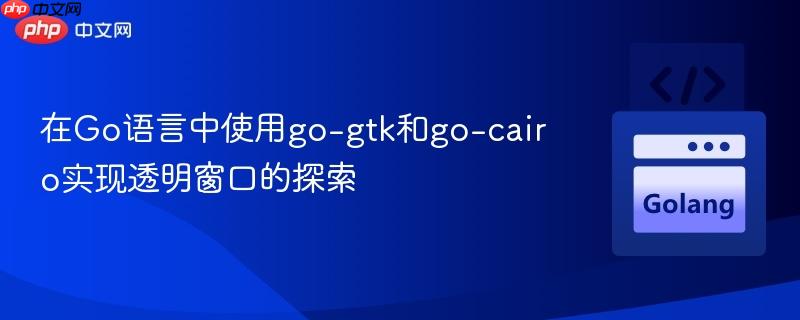 在Go语言中使用go-gtk和go-cairo实现透明窗口的探索