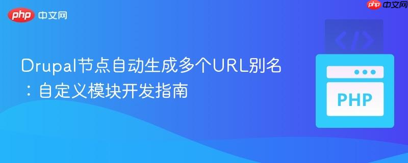 Drupal节点自动生成多个URL别名：自定义模块开发指南