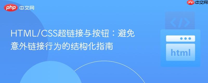 HTML/CSS超链接与按钮：避免意外链接行为的结构化指南