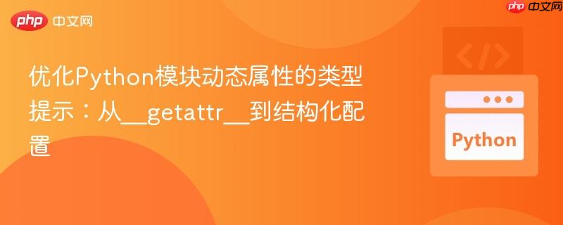 优化Python模块动态属性的类型提示：从__getattr__到结构化配置