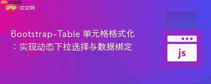 Bootstrap-Table 单元格格式化：实现动态下拉选择与数据绑定
