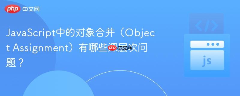 JavaScript中的对象合并（Object Assignment）有哪些深层次问题？