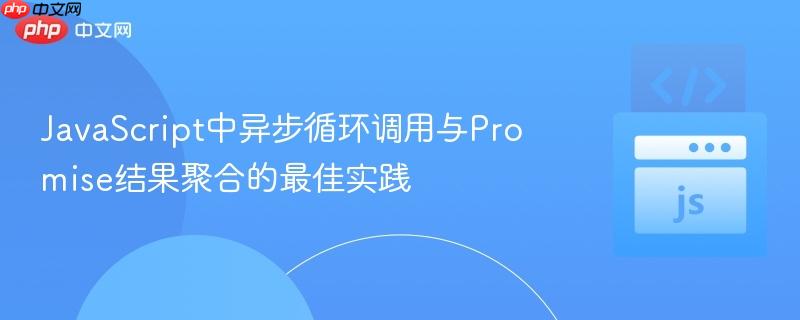 JavaScript中异步循环调用与Promise结果聚合的最佳实践