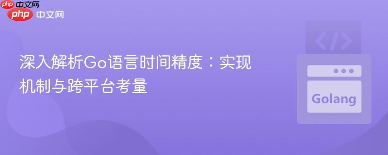 深入解析Go语言时间精度：实现机制与跨平台考量