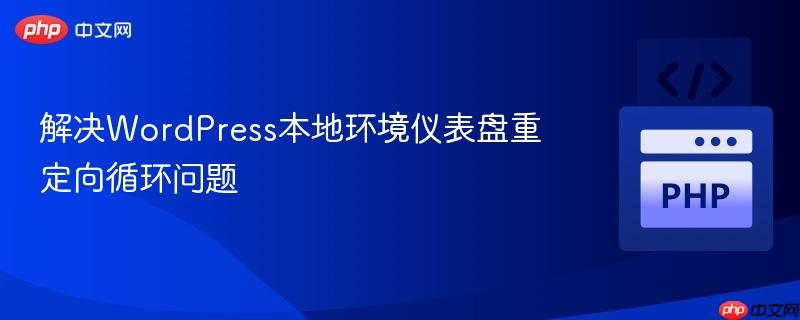 解决WordPress本地环境仪表盘重定向循环问题