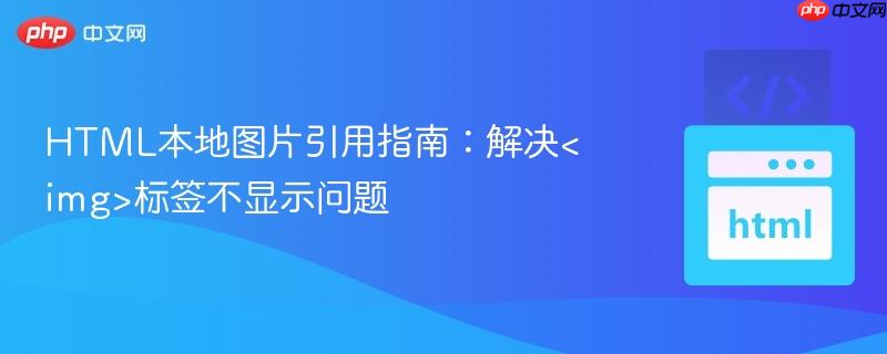 HTML本地图片引用指南：解决标签不显示问题