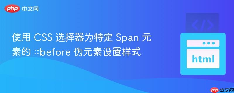 使用 CSS 选择器为特定 Span 元素的 ::before 伪元素设置样式