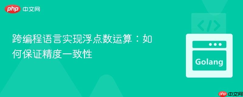 跨编程语言实现浮点数运算：如何保证精度一致性