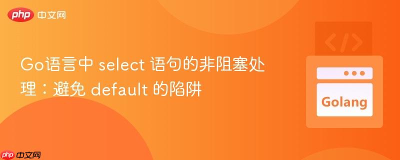 Go语言中 select 语句的非阻塞处理：避免 default 的陷阱