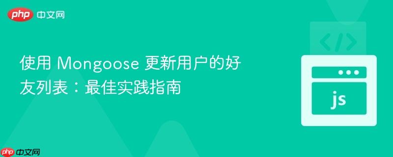 使用 Mongoose 更新用户的好友列表：最佳实践指南