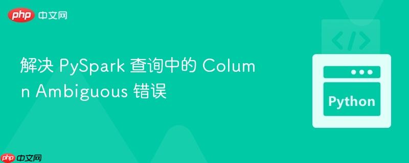 解决 pyspark 查询中的 column ambiguous 错误