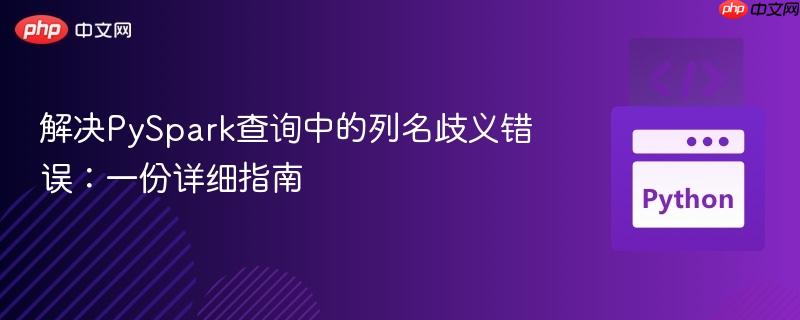 解决PySpark查询中的列名歧义错误：一份详细指南