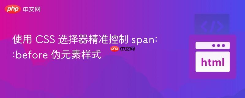 使用 CSS 选择器精准控制 span::before 伪元素样式