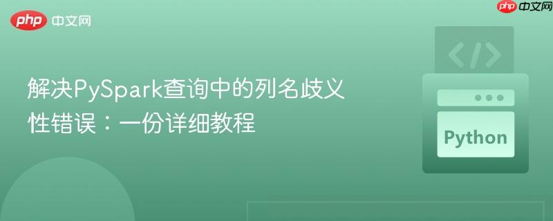 解决PySpark查询中的列名歧义性错误：一份详细教程
