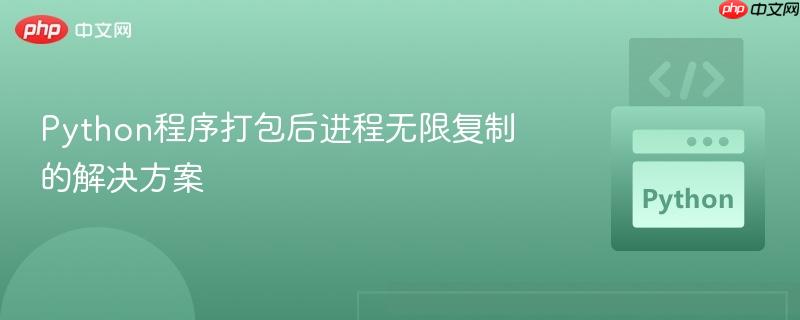 Python程序打包后进程无限复制的解决方案