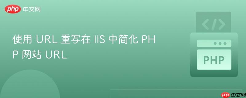 使用 URL 重写在 IIS 中简化 PHP 网站 URL