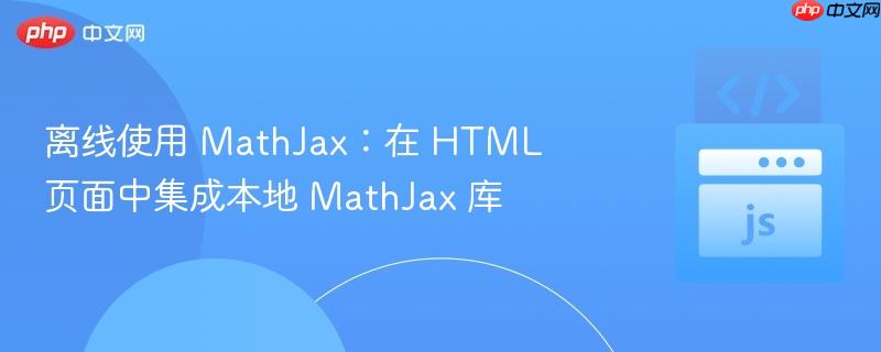 离线使用 MathJax：在 HTML 页面中集成本地 MathJax 库