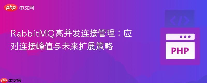 RabbitMQ高并发连接管理：应对连接峰值与未来扩展策略