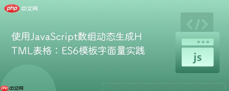 使用JavaScript数组动态生成HTML表格：ES6模板字面量实践