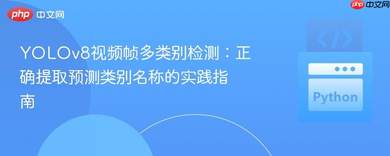 YOLOv8视频帧多类别检测：正确提取预测类别名称的实践指南