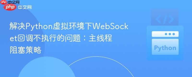 解决Python虚拟环境下WebSocket回调不执行的问题：主线程阻塞策略
